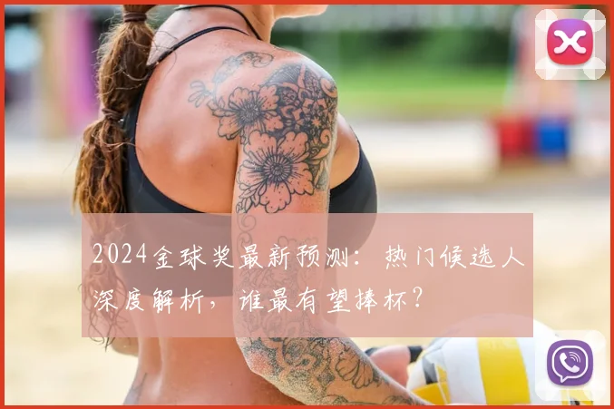 2024金球奖最新预测:热门候选人深度解析,谁最有望捧杯?