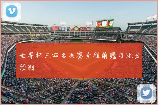 世界杯三四名决赛全程前瞻与比分预测