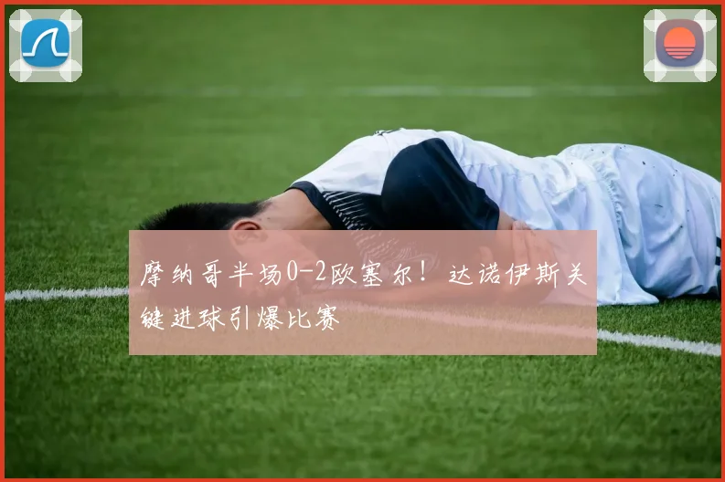 摩纳哥半场0-2欧塞尔！达诺伊斯关键进球引爆比赛
