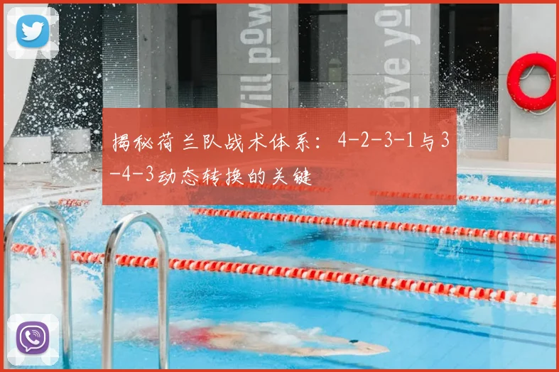 揭秘荷兰队战术体系:4-2-3-1与3-4-3动态转换的关键