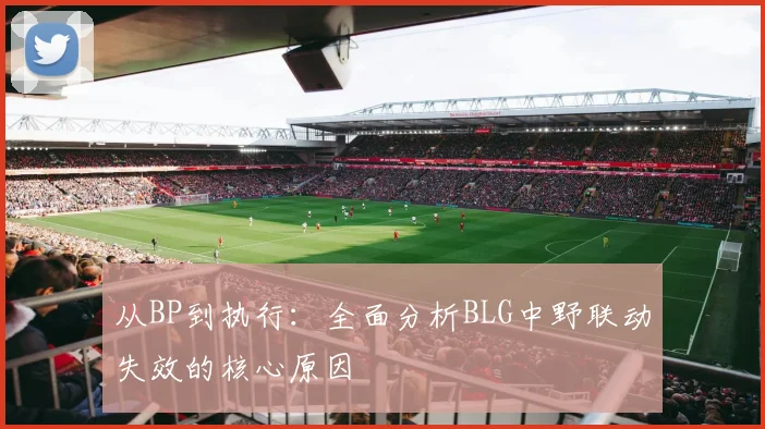 从BP到执行：全面分析BLG中野联动失效的核心原因
