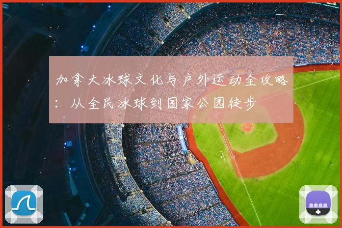 加拿大冰球文化与户外运动全攻略：从全民冰球到国家公园徒步