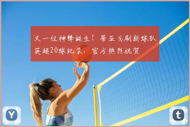 又一位神锋诞生!蒂亚戈刷新球队英超20球纪录,官方热烈祝贺