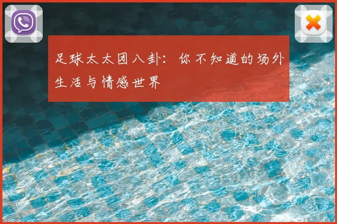 足球太太团八卦：你不知道的场外生活与情感世界