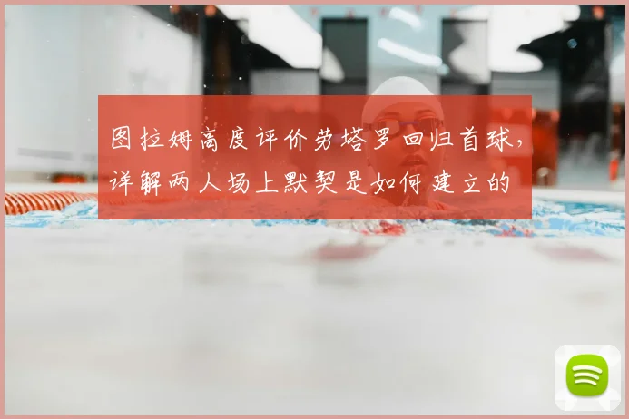 图拉姆高度评价劳塔罗回归首球，详解两人场上默契是如何建立的