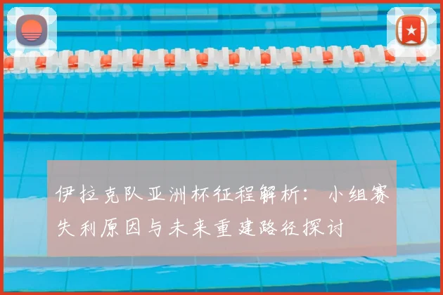 伊拉克队亚洲杯征程解析:小组赛失利原因与未来重建路径探讨