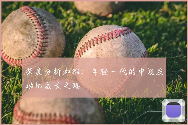 深度分析加维:年轻一代的中场发动机成长之路