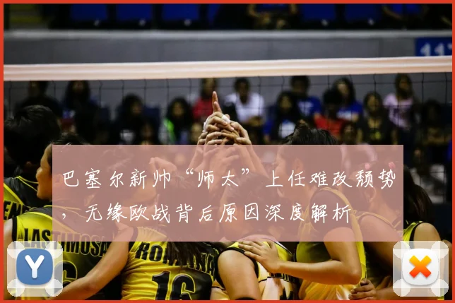 巴塞尔新帅“师太”上任难改颓势,无缘欧战背后原因深度解析