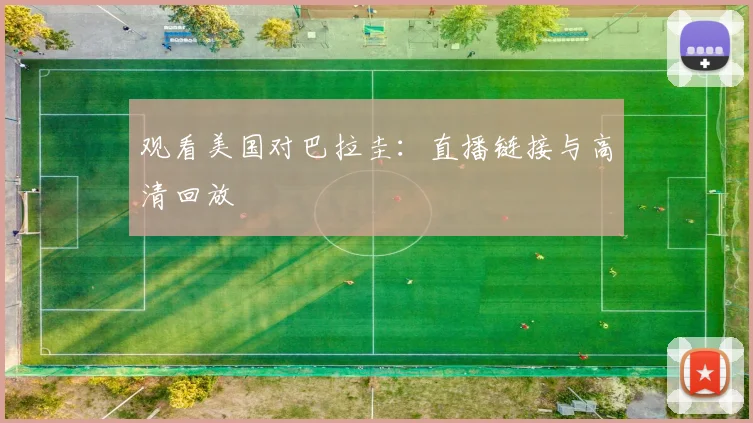 观看美国对巴拉圭：直播链接与高清回放