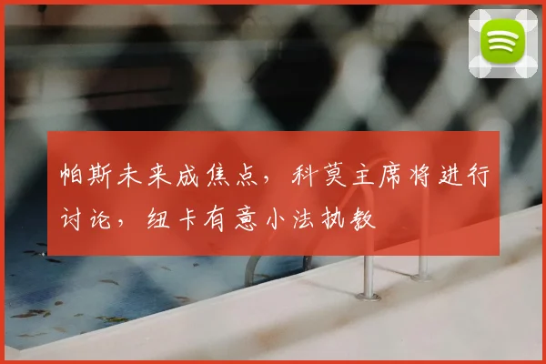 帕斯未来成焦点，科莫主席将进行讨论，纽卡有意小法执教