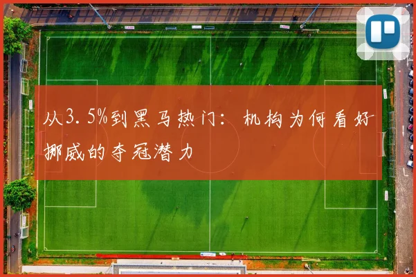 从3.5%到黑马热门：机构为何看好挪威的夺冠潜力